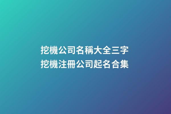 挖機公司名稱大全三字 挖機注冊公司起名合集-第1張-公司起名-玄機派